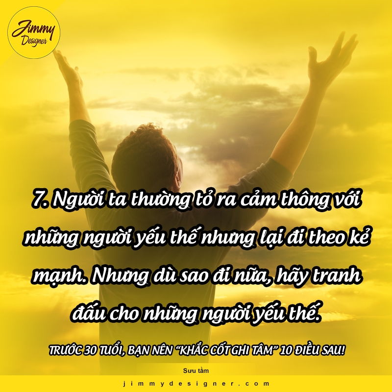 Người ta thường tỏ ra cảm thông với những người yếu thế nhưng lại đi theo kẻ mạnh. Nhưng dù sao đi nữa, hãy tranh đấu cho những người yếu thế