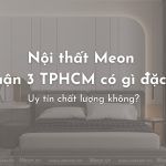Nội thất Meon tại quận 3 TPHCM có gì đặc biệt? Uy tín chất lượng không?